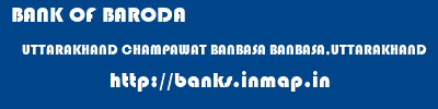 BANK OF BARODA  UTTARAKHAND CHAMPAWAT BANBASA BANBASA,UTTARAKHAND  banks information 